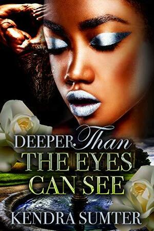 Deeper Than The Eyes Can See by Kendra Sumter