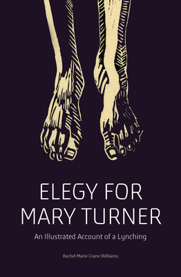 Elegy for Mary Turner: An Illustrated Account of a Lynching by Rachel Marie-Crane Williams