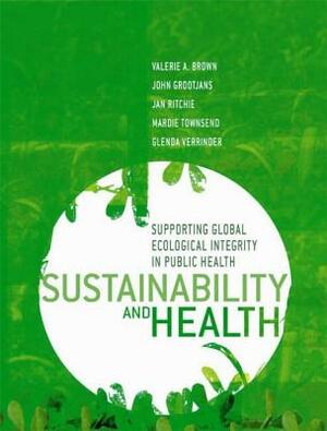 Sustainability and Health: Supporting Global Ecological Integrity in Public Health by Jan Ritchie, Valerie A. Brown, John Grootjans