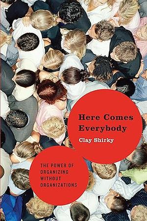 Here Comes Everybody: The Power of Organizing Without Organizations by Clay Shirky