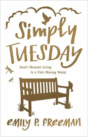 Simply Tuesday: Small-Moment Living in a Fast-Moving World by Emily P. Freeman