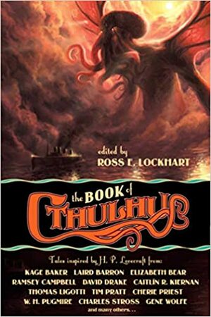 The Book of Cthulhu by Ramsey Campbell, John Hornor Jacobs, T.E.D. Klein, Kage Baker, Steve Duffy, Brian McNaughton, Michael Shea, Molly Tanzer, Ann K. Schwader, Elizabeth Bear, John Langan, Edward Morris, Brian Lumley, Gene Wolfe, Laird Barron, Joseph S. Pulver, Sr., Charles Stross, Ross E. Lockhart, Tim Pratt, Charles R. Saunders, Joe R. Lansdale, Caitlín R. Kiernan, Bruce Sterling, W.H. Pugmire, David Drake, Silvia Moreno-Garcia, Thomas Ligotti, Cherie Priest