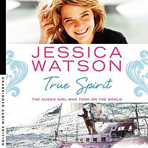 True Spirit: The Aussie Girl Who Took On The World by Jessica Watson