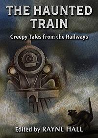 The Haunted Train: Creepy Tales from the Railways by Rayne Hall