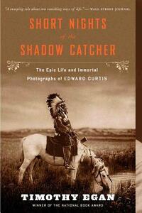 Short Nights of the Shadow Catcher: The Epic Life and Immortal Photographs of Edward Curtis by Timothy Egan