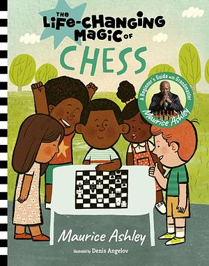 The Life-Changing Magic of Chess: A Beginner's Guide with Grandmaster Maurice Ashley by Maurice Ashley