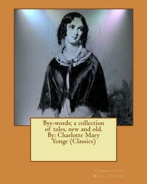 Bye-words; a collection of tales, new and old. By: Charlotte Mary Yonge (Classics) by Charlotte Mary Yonge