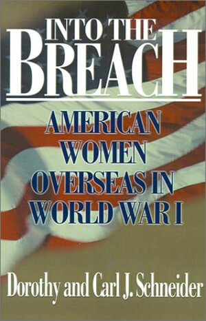 Into the Breach: American Women Overseas in World War I by Dorothy Schneider