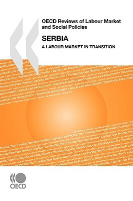 OECD Reviews of Labour Market and Social Policies Serbia: A Labour Market in Transition by Oecd Publishing