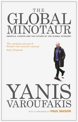 The Global Minotaur: America, Europe and the Future of the World Economy by Yanis Varoufakis