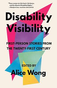 Disability Visibility : First-Person Stories from the Twenty-first Century by Alice Wong, Alice Wong
