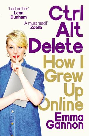 Ctrl, Alt; Delete: How I Grew Up and Stayed Sane Online by Emma Gannon