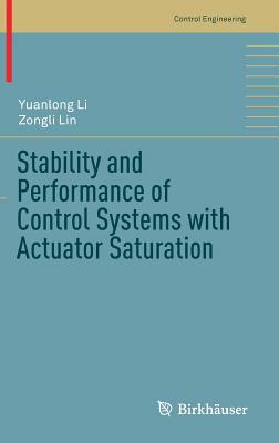 Stability and Performance of Control Systems with Actuator Saturation by Yuanlong Li, Zongli Lin