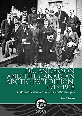 Stefansson, Dr. Anderson and the Canadian Arctic Expedition, 1913-1918: A Story of Exploration, Science and Sovereignty by Stuart E. Jenness