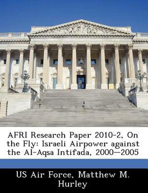 Afri Research Paper 2010-2, on the Fly: Israeli Airpower Against the Al-Aqsa Intifada, 2000-2005 by Matthew M. Hurley