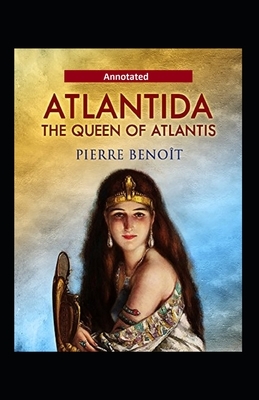 Atlantida The Queen Of Atlantis Annotated by Pierre Benoit