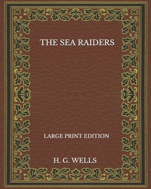 The Sea Raiders - Large Print Edition by H.G. Wells
