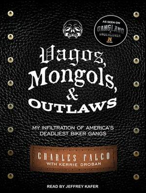 Vagos, Mongols, and Outlaws: My Infiltration of America's Deadliest Biker Gangs by Charles Falco, Kerrie Droban