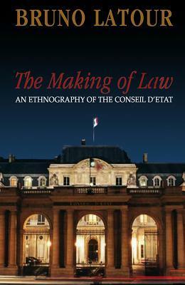 The Making of Law: An Ethnography of the Conseil d'Etat by Bruno Latour