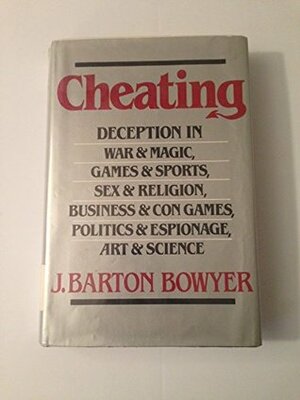 Cheating: Deception in War & Magic, Games & Sports, Sex & Religion, Business & Con Games, Politics & Espionage, Art & Science by J. Bowyer Bell