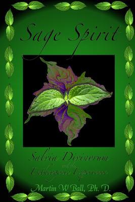 Sage Spirit - Salvia Divinorum and the Entheogenic Experience by Martin W. Ball