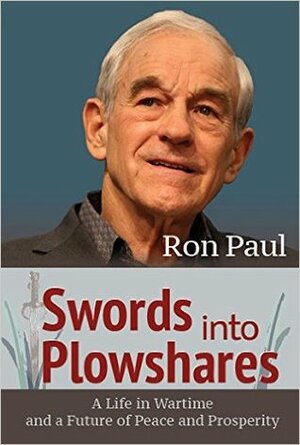 Swords into Plowshares: A Life in Wartime and a Future of Peace and Prosperity by Ron Paul