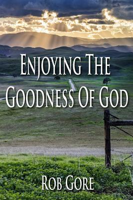 Enjoying the Goodness of God by Rob Gore