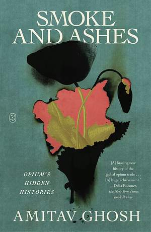 Smoke and Ashes: Opium's Hidden Histories by Amitav Ghosh