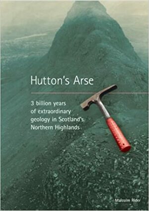 Hutton's Arse: 3 Billion Years Of Extraordinary Geology In The Northern Highlands Of Scotland by Malcolm Rider