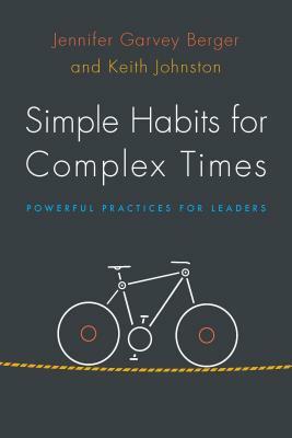 Simple Habits for Complex Times: Powerful Practices for Leaders by Jennifer Garvey Berger, Keith Johnston