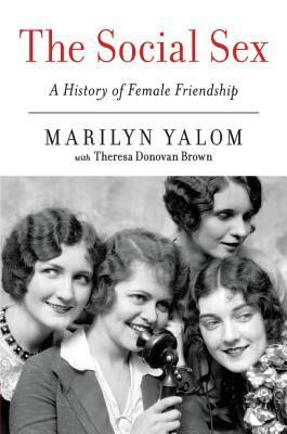 The Social Sex: A History of Female Friendship by Theresa Donovan Brown, Marilyn Yalom