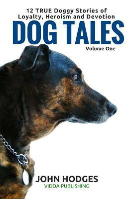 Dog Tales: 12 TRUE Dog Stories of Loyalty, Heroism and Devotion by John Hodges