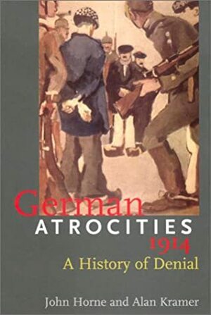 German Atrocities, 1914: A History of Denial by Alan Kramer, John Horne