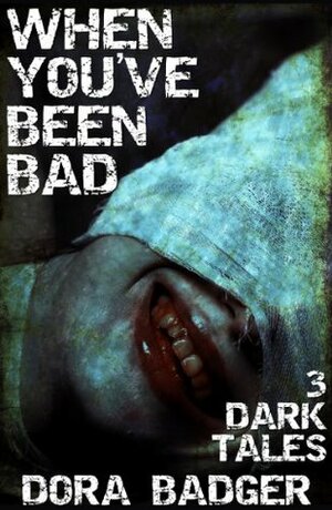 When You've Been Bad: Three Dark Tales by Dora Badger