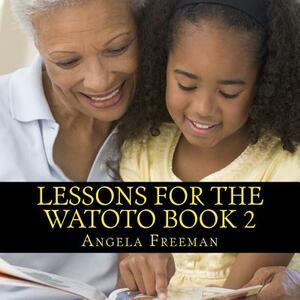 Lessons For The Watoto Book 2: Wisdom For Afrikan Children by Angela Freeman