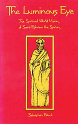 The Luminous Eye, Volume 124: The Spiritual World Vision of Saint Ephrem the Syrian by Sebastian Brock