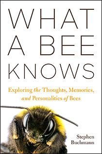 What a Bee Knows: Exploring the Thoughts, Memories, and Personalities of Bees by Stephen Buchmann