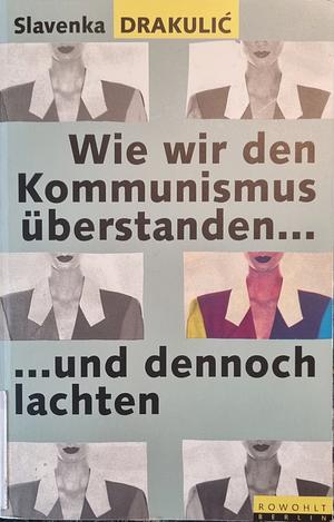 Wie wir den Kommunismus überstanden - und dennoch lachten by Slavenka Drakulić