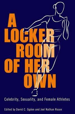 A Locker Room of Her Own: Celebrity, Sexuality, and Female Athletes by 