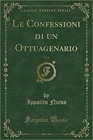 Le Confessioni Di Un Ottuagenario, Vol. 1 by Ippolito Nievo
