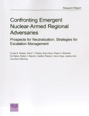 Confronting Emergent Nuclear-Armed Regional Adversaries: Prospects for Neutralization, Strategies for Escalation Management by Forrest E. Morgan, David T. Orletsky, Ryan Henry