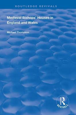 Medieval Bishops' Houses in England and Wales by Michael Thompson