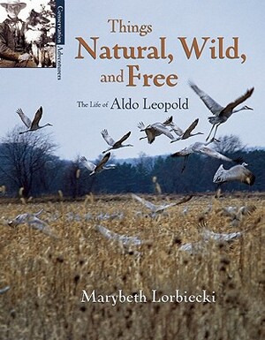 Things, Natural, Wild, and Free: The Life of Aldo Leapold by Marybeth Lorbiecki