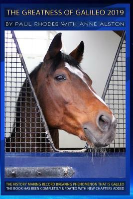 The Greatness of Galileo 2019: The History Making Record Breaking Horse by Paul Rhodes, Anne Alston