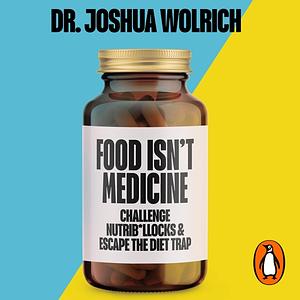 Food Isn't Medicine: Challenge Nutrib*llocks & Escape the Diet Trap by Joshua Wolrich