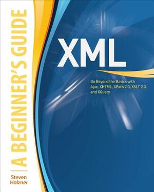 XML: A Beginner's Guide: Go Beyond the Basics with Ajax, Xhtml, Xpath 2.0, XSLT 2.0 and Xquery by Steven Holzner