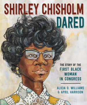 Shirley Chisholm Dared: The Story of the First Black Woman in Congress by Alicia D. Williams, Alicia R. Williams