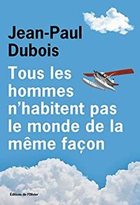 Tous les hommes n'habitent pas le monde de la même façon by Jean-Paul Dubois