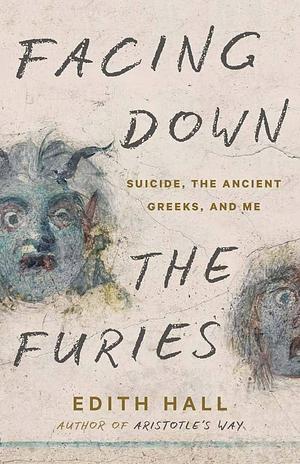 Facing Down the Furies: Suicide, the Ancient Greeks, and Me by Edith Hall