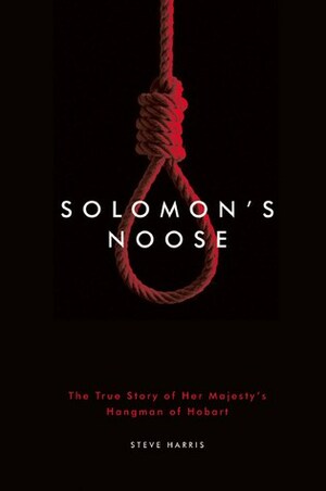 Solomon's Noose - The True Story of Her Majesty's Hangman of Hobart. by Steve Harris